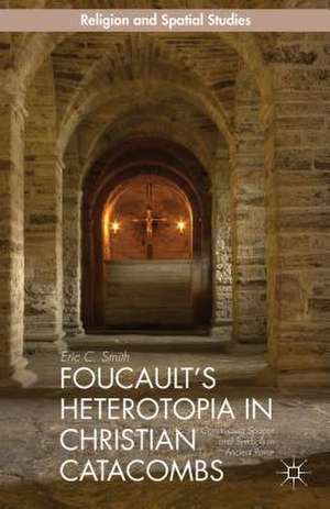 Foucault’s Heterotopia in Christian Catacombs: Constructing Spaces and Symbols in Ancient Rome de E. Smith