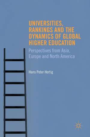 Universities, Rankings and the Dynamics of Global Higher Education: Perspectives from Asia, Europe and North America de Hans Peter Hertig