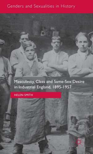 Masculinity, Class and Same-Sex Desire in Industrial England, 1895-1957 de Helen Smith