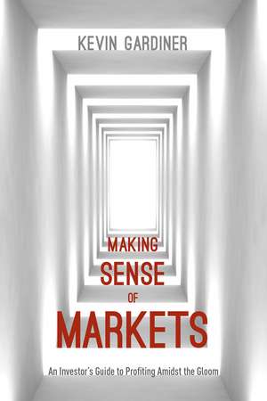 Making Sense of Markets: An Investor’s Guide to Profiting Amidst the Gloom de Kevin Gardiner