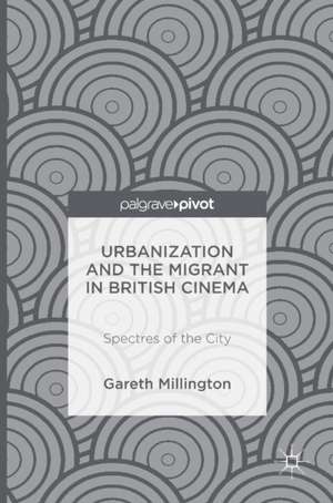 Urbanization and the Migrant in British Cinema: Spectres of the City de Gareth Millington