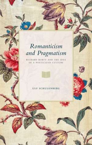 Romanticism and Pragmatism: Richard Rorty and the Idea of a Poeticized Culture de U. Schulenberg