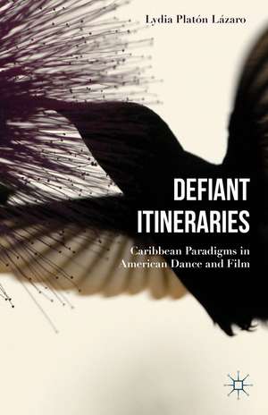 Defiant Itineraries: Caribbean Paradigms in American Dance and Film de Lydia Platón Lázaro