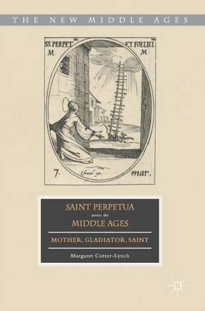 Saint Perpetua across the Middle Ages: Mother, Gladiator, Saint de Margaret Cotter-Lynch