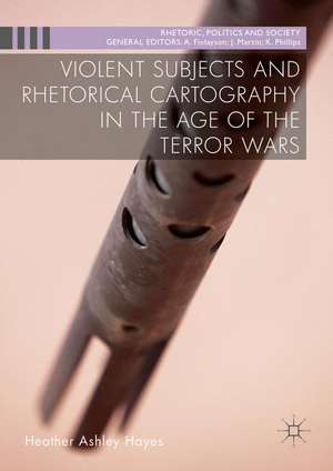 Violent Subjects and Rhetorical Cartography in the Age of the Terror Wars de Heather Ashley Hayes