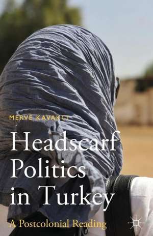 Headscarf Politics in Turkey: A Postcolonial Reading de M. Kavakci Islam