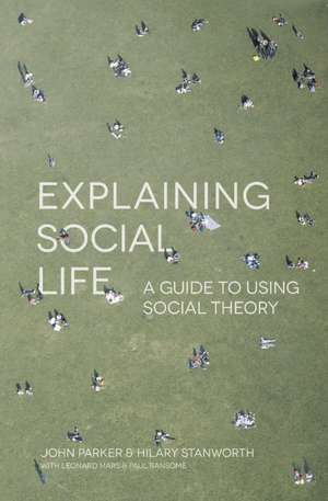 Explaining Social Life: A Guide to Using Social Theory de John Parker