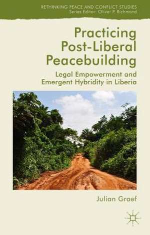 Practicing Post-Liberal Peacebuilding: Legal Empowerment and Emergent Hybridity in Liberia de Julian Graef