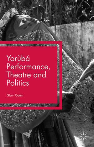 Yorùbá Performance, Theatre and Politics: Staging Resistance de Glenn Odom