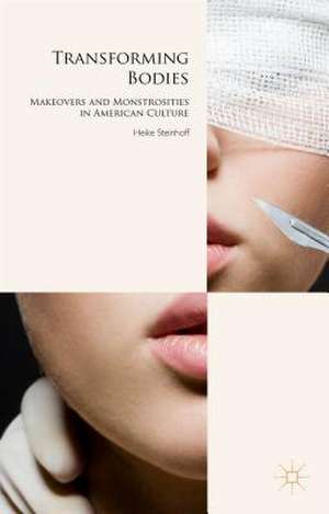 Transforming Bodies: Makeovers and Monstrosities in American Culture de H. Steinhoff