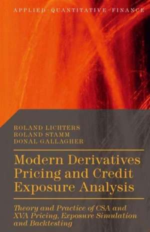 Modern Derivatives Pricing and Credit Exposure Analysis: Theory and Practice of CSA and XVA Pricing, Exposure Simulation and Backtesting de Roland Lichters