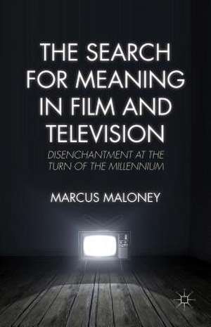 The Search for Meaning in Film and Television: Disenchantment at the Turn of the Millennium de M. Maloney