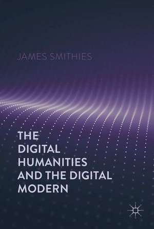 The Digital Humanities and the Digital Modern de James Smithies