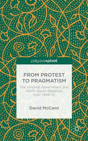 From Protest to Pragmatism: The Unionist government and North-South relations from 1959-72 de D. McCann