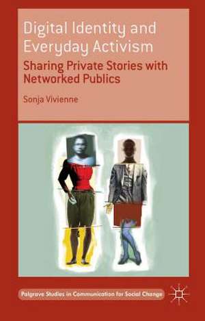 Digital Identity and Everyday Activism: Sharing Private Stories with Networked Publics de Sonja Vivienne