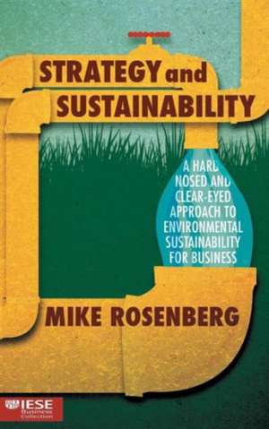 Strategy and Sustainability: A Hardnosed and Clear-Eyed Approach to Environmental Sustainability For Business de Mike Rosenberg