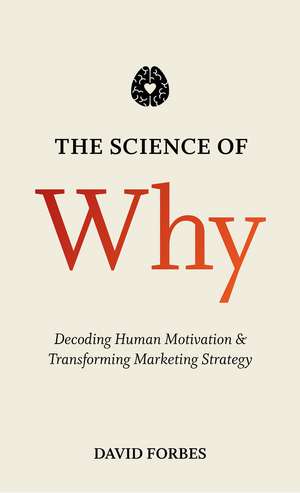 The Science of Why: Decoding Human Motivation and Transforming Marketing Strategy de D. Forbes