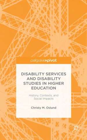 Disability Services and Disability Studies in Higher Education: History, Contexts, and Social Impacts de C. Oslund