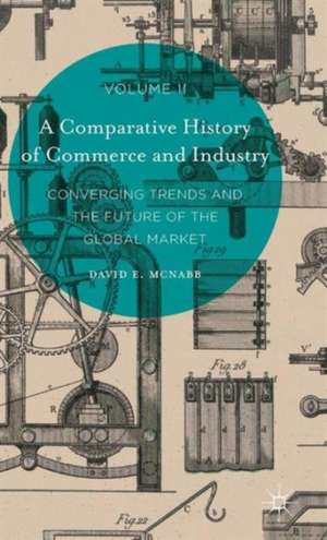 A Comparative History of Commerce and Industry, Volume II: Converging Trends and the Future of the Global Market de David E. McNabb