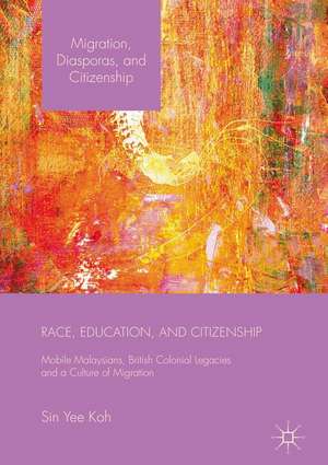 Race, Education, and Citizenship: Mobile Malaysians, British Colonial Legacies, and a Culture of Migration de Sin Yee Koh