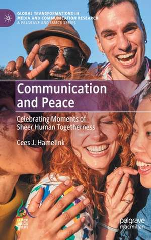 Communication and Peace: Celebrating Moments of Sheer Human Togetherness de Cees J. Hamelink