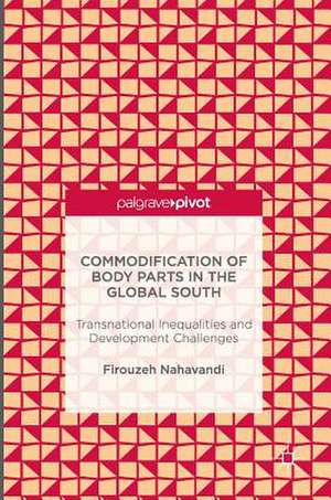 Commodification of Body Parts in the Global South: Transnational Inequalities and Development Challenges de Firouzeh Nahavandi