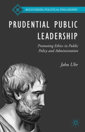 Prudential Public Leadership: Promoting Ethics in Public Policy and Administration de J. Uhr