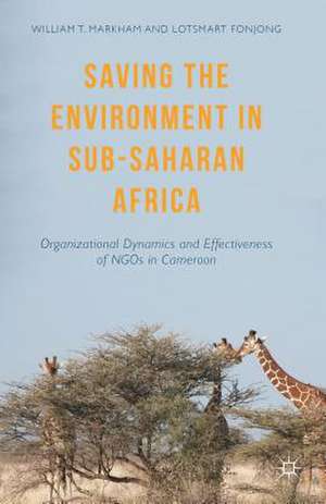 Saving the Environment in Sub-Saharan Africa: Organizational Dynamics and Effectiveness of NGOs in Cameroon de William T. Markham