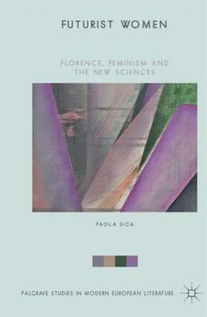 Futurist Women: Florence, Feminism and the New Sciences de Paola Sica