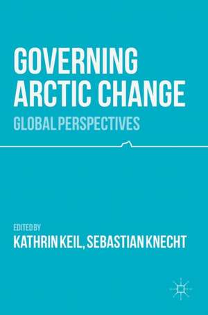 Governing Arctic Change: Global Perspectives de Kathrin Keil