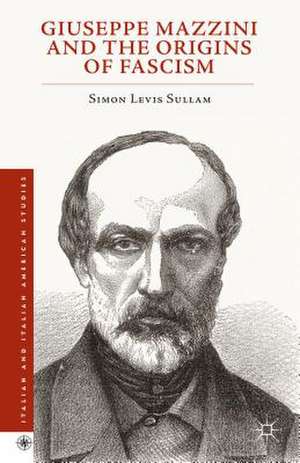 Giuseppe Mazzini and the Origins of Fascism de Simon Levis Sullam