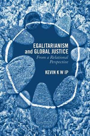 Egalitarianism and Global Justice: From a Relational Perspective de Kevin K. W. Ip