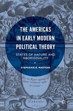 The Americas in Early Modern Political Theory: States of Nature and Aboriginality de Stephanie B. Martens