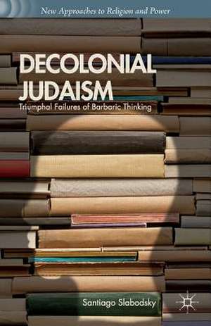 Decolonial Judaism: Triumphal Failures of Barbaric Thinking de S. Slabodsky