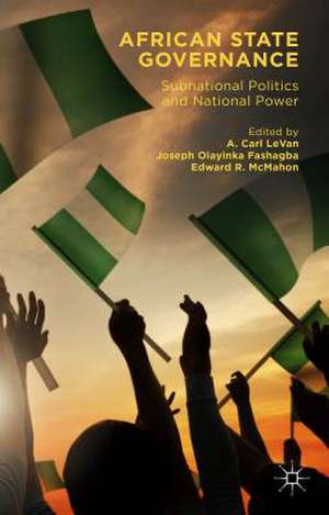 African State Governance: Subnational Politics and National Power de A. Carl LeVan