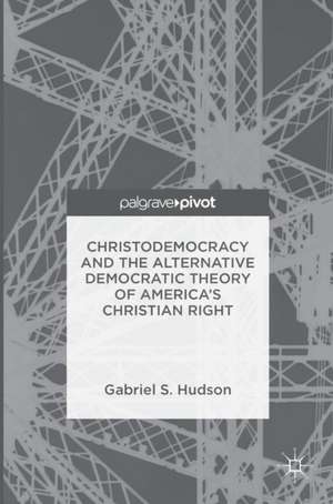 Christodemocracy and the Alternative Democratic Theory of America’s Christian Right de Gabriel S. Hudson