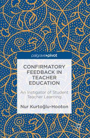 Confirmatory Feedback in Teacher Education: An Instigator of Student Teacher Learning de Nur Kurtoglu-Hooton