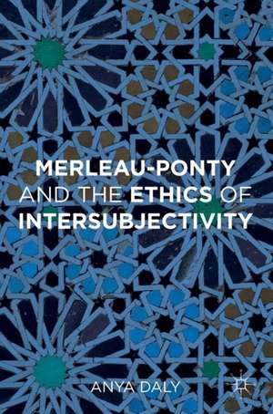 Merleau-Ponty and the Ethics of Intersubjectivity de Anya Daly