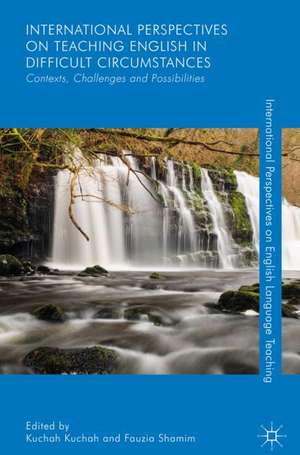 International Perspectives on Teaching English in Difficult Circumstances: Contexts, Challenges and Possibilities de Kuchah Kuchah