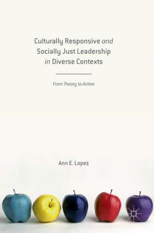 Culturally Responsive and Socially Just Leadership in Diverse Contexts: From Theory to Action de Ann E. Lopez