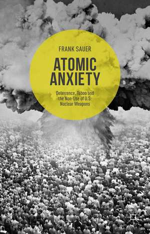 Atomic Anxiety: Deterrence, Taboo and the Non-Use of U.S. Nuclear Weapons de Frank Sauer