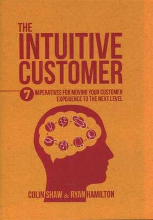 The Intuitive Customer: 7 Imperatives For Moving Your Customer Experience to the Next Level de Colin Shaw