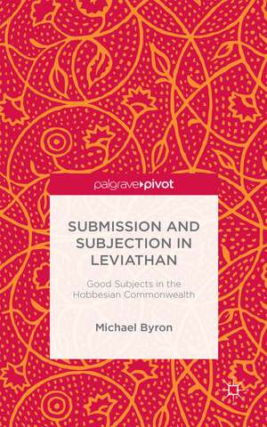 Submission and Subjection in Leviathan: Good Subjects in the Hobbesian Commonwealth de M. Byron