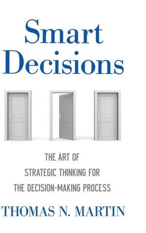 Smart Decisions: The Art of Strategic Thinking for the Decision Making Process de Thomas N. Martin