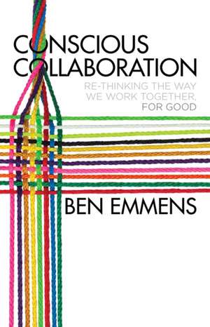 Conscious Collaboration: Re-Thinking The Way We Work Together, For Good de Ben Emmens