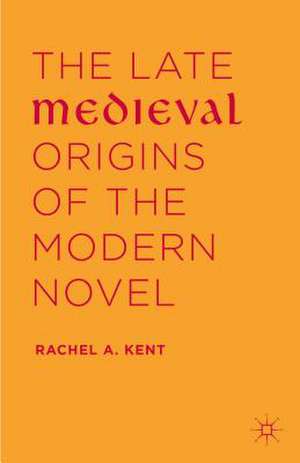 The Late Medieval Origins of the Modern Novel de Rachel A. Kent