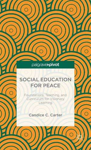 Social Education for Peace: Foundations, Teaching, and Curriculum for Visionary Learning de C. Carter