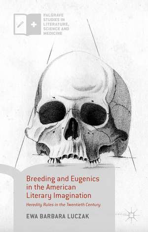 Breeding and Eugenics in the American Literary Imagination: Heredity Rules in the Twentieth Century de Ewa Barbara Luczak