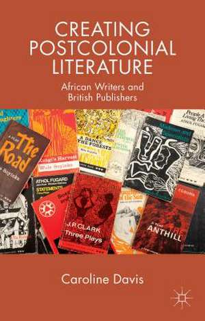 Creating Postcolonial Literature: African Writers and British Publishers de C. Davis