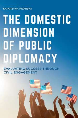 The Domestic Dimension of Public Diplomacy: Evaluating Success through Civil Engagement de Katarzyna Pisarska